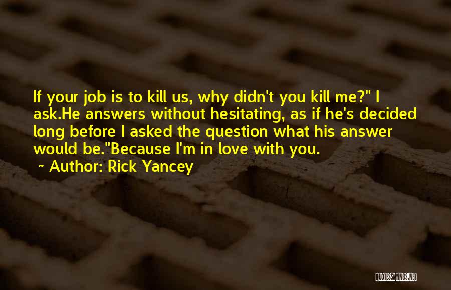 Rick Yancey Quotes: If Your Job Is To Kill Us, Why Didn't You Kill Me? I Ask.he Answers Without Hesitating, As If He's