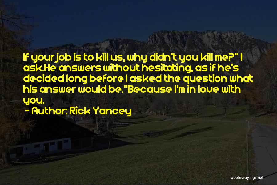 Rick Yancey Quotes: If Your Job Is To Kill Us, Why Didn't You Kill Me? I Ask.he Answers Without Hesitating, As If He's