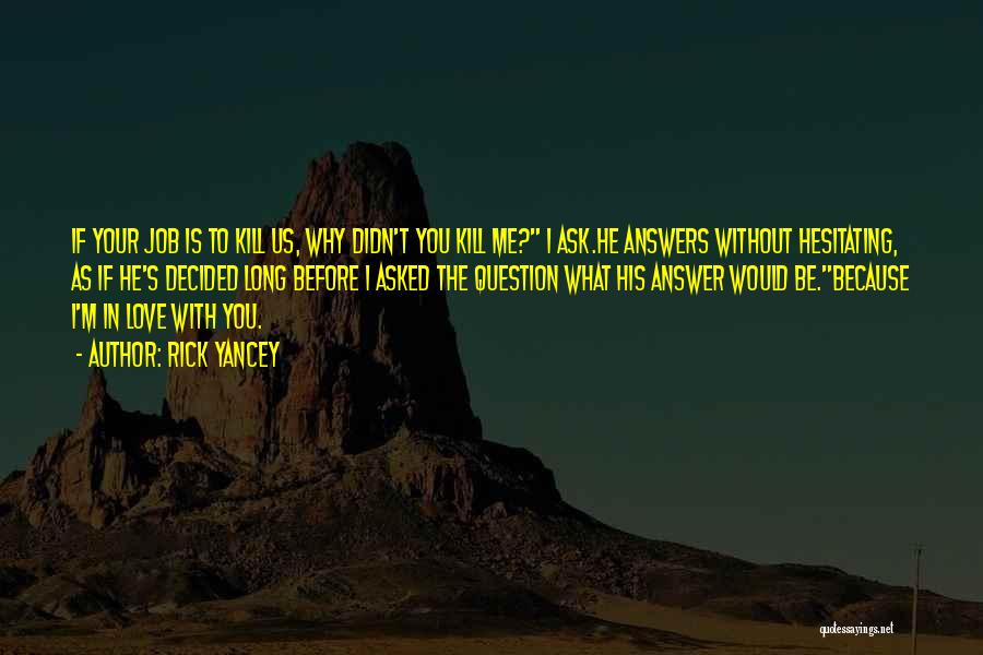 Rick Yancey Quotes: If Your Job Is To Kill Us, Why Didn't You Kill Me? I Ask.he Answers Without Hesitating, As If He's