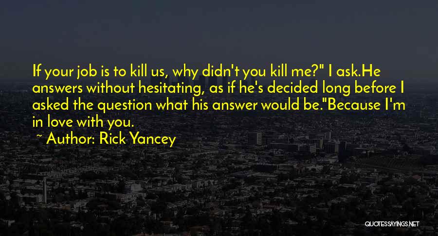 Rick Yancey Quotes: If Your Job Is To Kill Us, Why Didn't You Kill Me? I Ask.he Answers Without Hesitating, As If He's