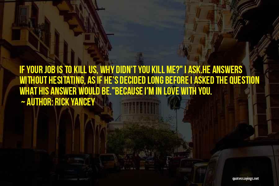 Rick Yancey Quotes: If Your Job Is To Kill Us, Why Didn't You Kill Me? I Ask.he Answers Without Hesitating, As If He's