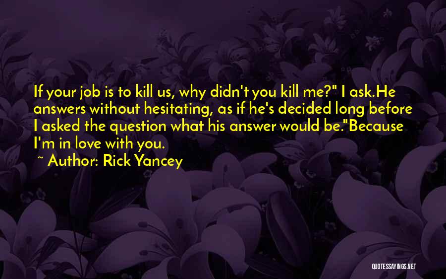 Rick Yancey Quotes: If Your Job Is To Kill Us, Why Didn't You Kill Me? I Ask.he Answers Without Hesitating, As If He's