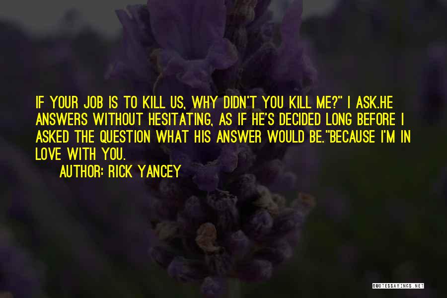 Rick Yancey Quotes: If Your Job Is To Kill Us, Why Didn't You Kill Me? I Ask.he Answers Without Hesitating, As If He's