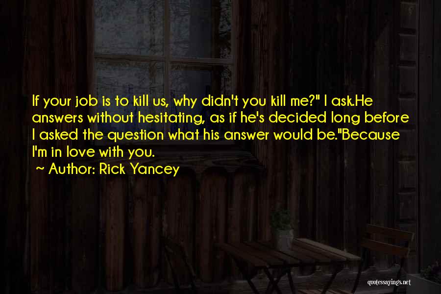 Rick Yancey Quotes: If Your Job Is To Kill Us, Why Didn't You Kill Me? I Ask.he Answers Without Hesitating, As If He's