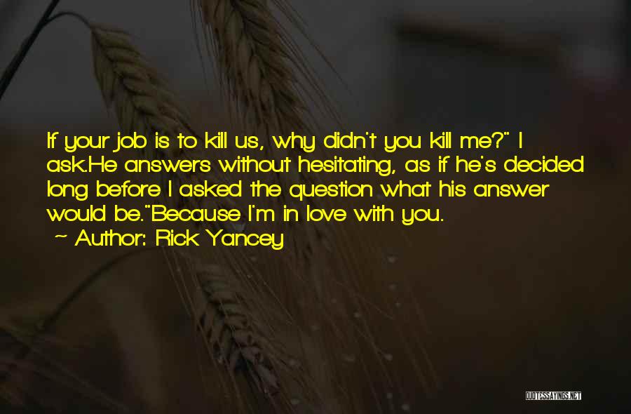 Rick Yancey Quotes: If Your Job Is To Kill Us, Why Didn't You Kill Me? I Ask.he Answers Without Hesitating, As If He's