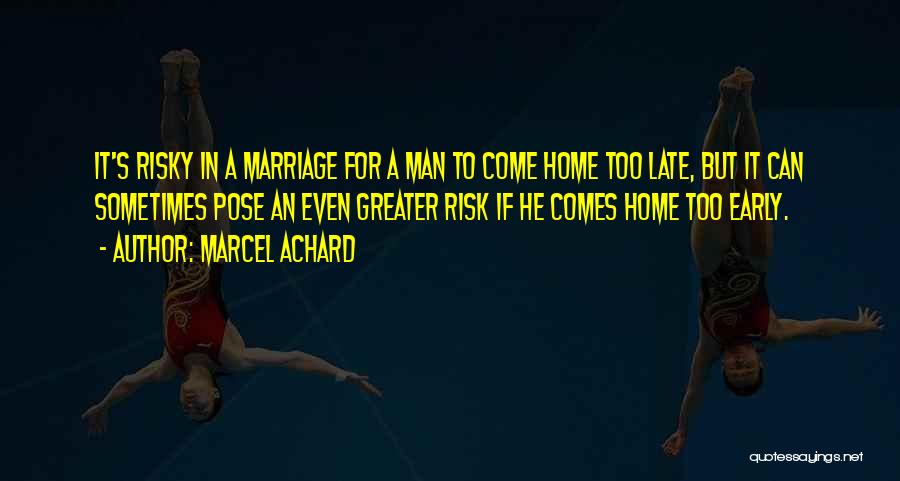 Marcel Achard Quotes: It's Risky In A Marriage For A Man To Come Home Too Late, But It Can Sometimes Pose An Even