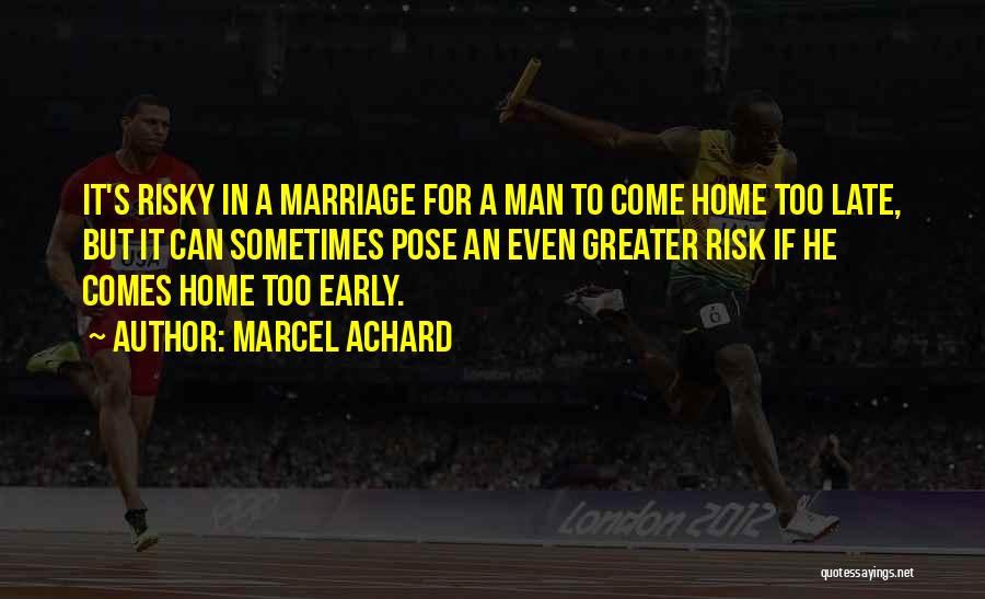 Marcel Achard Quotes: It's Risky In A Marriage For A Man To Come Home Too Late, But It Can Sometimes Pose An Even