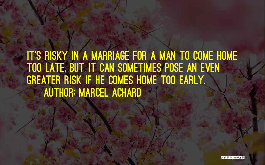 Marcel Achard Quotes: It's Risky In A Marriage For A Man To Come Home Too Late, But It Can Sometimes Pose An Even