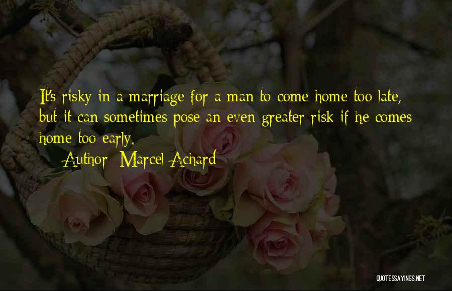 Marcel Achard Quotes: It's Risky In A Marriage For A Man To Come Home Too Late, But It Can Sometimes Pose An Even