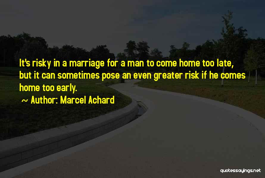 Marcel Achard Quotes: It's Risky In A Marriage For A Man To Come Home Too Late, But It Can Sometimes Pose An Even
