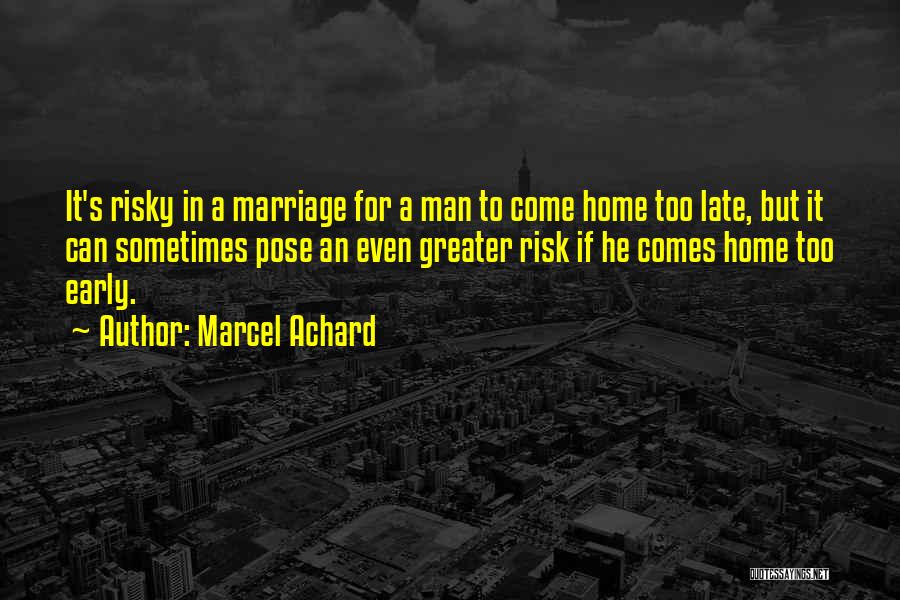 Marcel Achard Quotes: It's Risky In A Marriage For A Man To Come Home Too Late, But It Can Sometimes Pose An Even