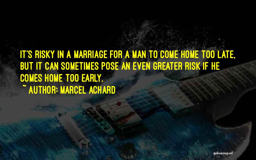 Marcel Achard Quotes: It's Risky In A Marriage For A Man To Come Home Too Late, But It Can Sometimes Pose An Even