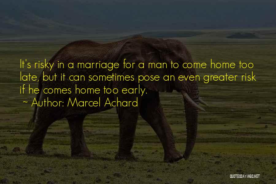 Marcel Achard Quotes: It's Risky In A Marriage For A Man To Come Home Too Late, But It Can Sometimes Pose An Even