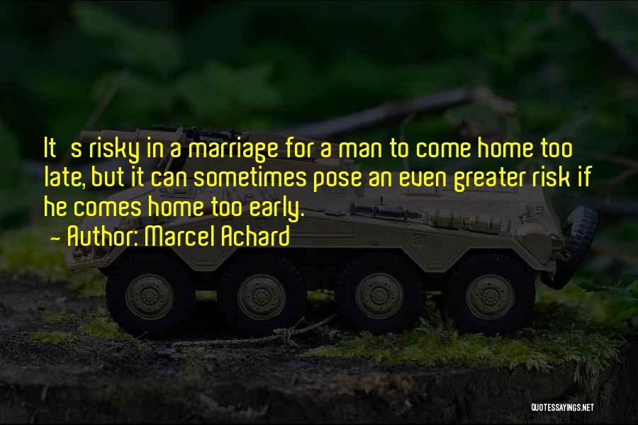 Marcel Achard Quotes: It's Risky In A Marriage For A Man To Come Home Too Late, But It Can Sometimes Pose An Even