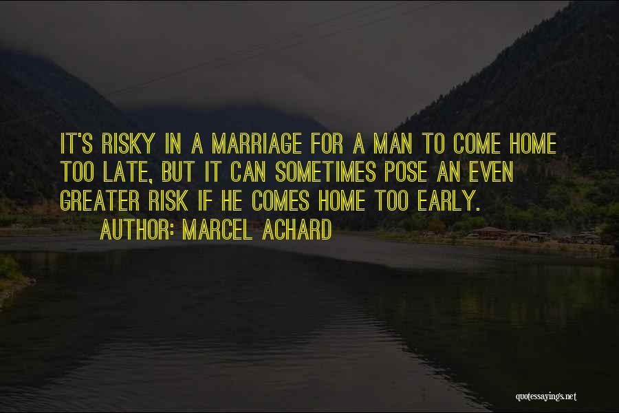 Marcel Achard Quotes: It's Risky In A Marriage For A Man To Come Home Too Late, But It Can Sometimes Pose An Even