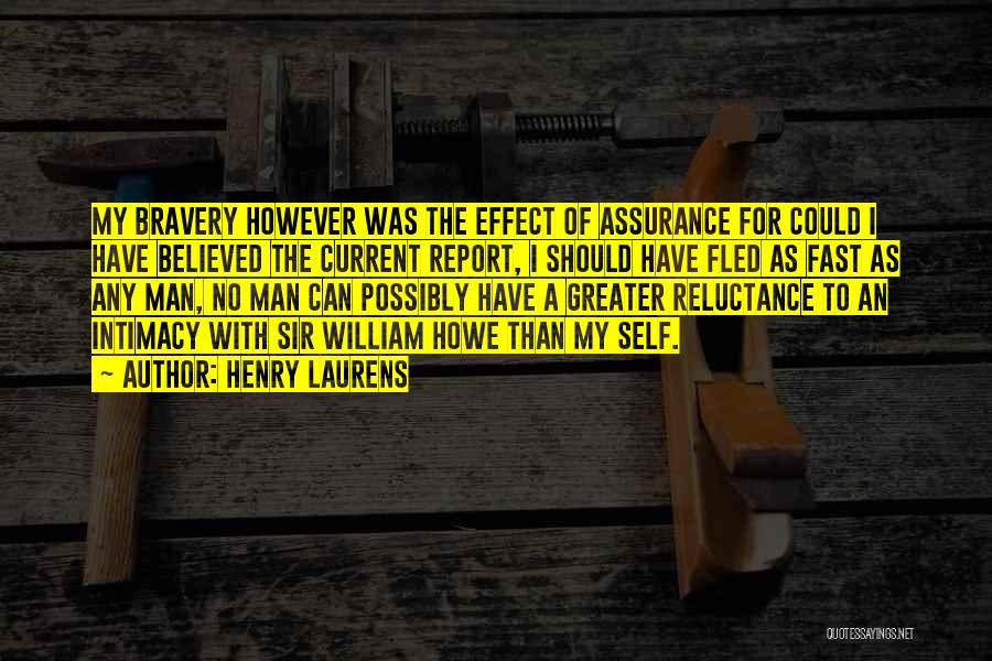 Henry Laurens Quotes: My Bravery However Was The Effect Of Assurance For Could I Have Believed The Current Report, I Should Have Fled