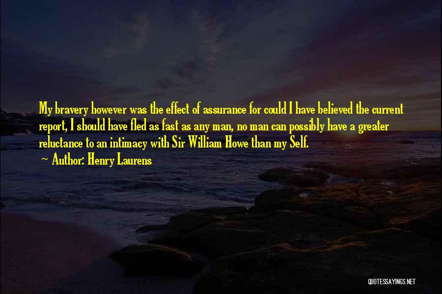 Henry Laurens Quotes: My Bravery However Was The Effect Of Assurance For Could I Have Believed The Current Report, I Should Have Fled