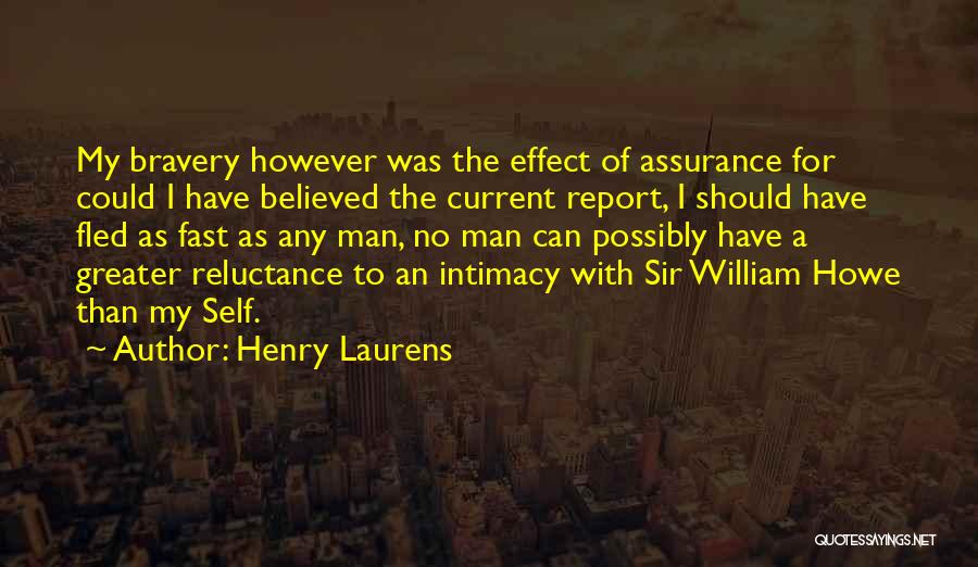 Henry Laurens Quotes: My Bravery However Was The Effect Of Assurance For Could I Have Believed The Current Report, I Should Have Fled