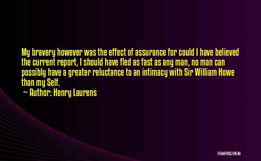 Henry Laurens Quotes: My Bravery However Was The Effect Of Assurance For Could I Have Believed The Current Report, I Should Have Fled