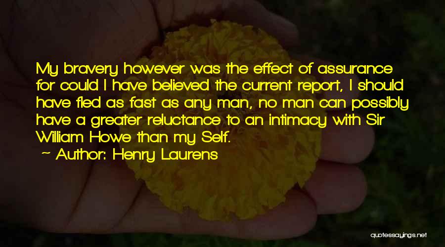 Henry Laurens Quotes: My Bravery However Was The Effect Of Assurance For Could I Have Believed The Current Report, I Should Have Fled