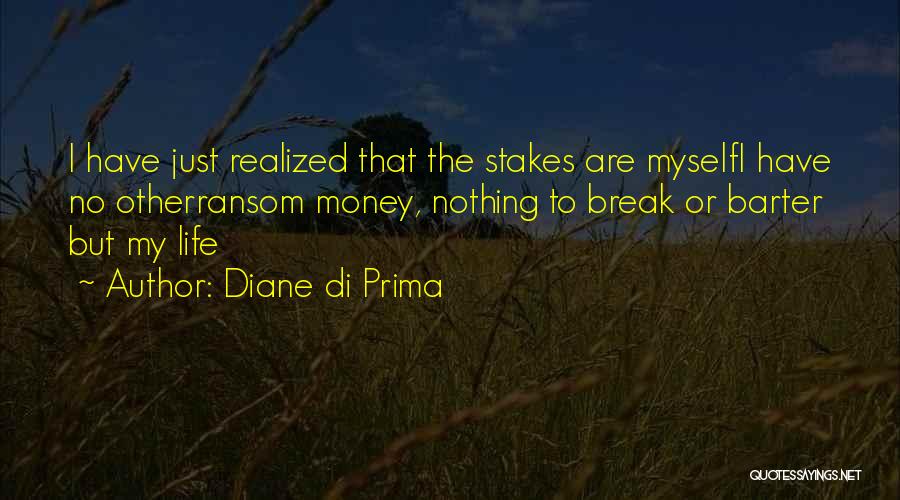 Diane Di Prima Quotes: I Have Just Realized That The Stakes Are Myselfi Have No Otherransom Money, Nothing To Break Or Barter But My