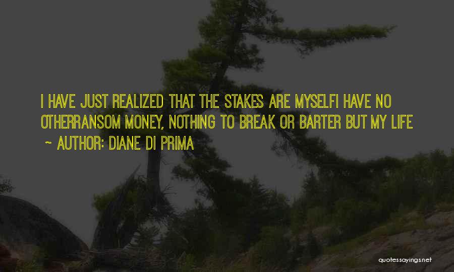 Diane Di Prima Quotes: I Have Just Realized That The Stakes Are Myselfi Have No Otherransom Money, Nothing To Break Or Barter But My