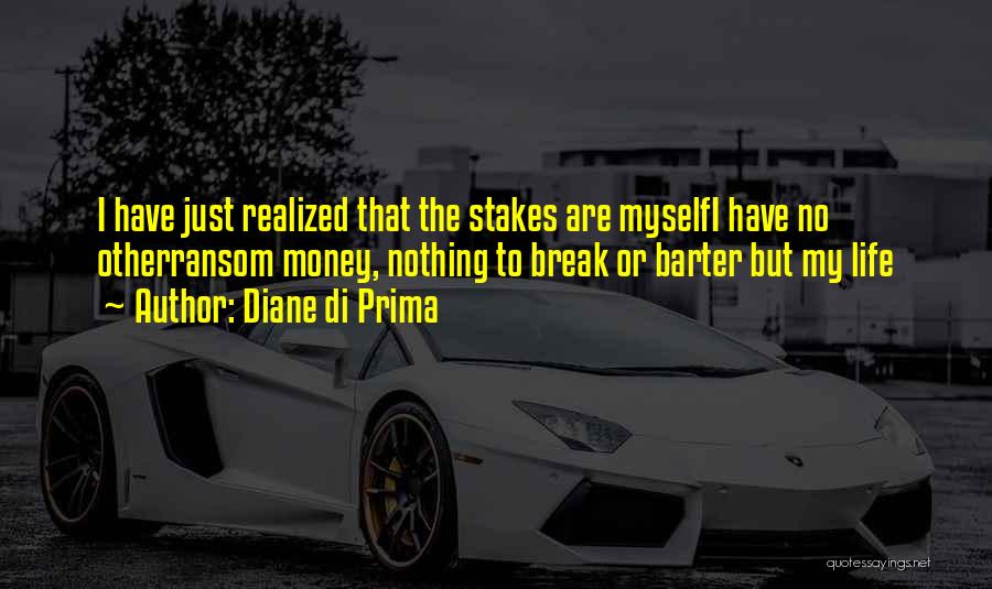Diane Di Prima Quotes: I Have Just Realized That The Stakes Are Myselfi Have No Otherransom Money, Nothing To Break Or Barter But My