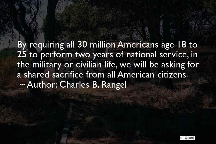 Charles B. Rangel Quotes: By Requiring All 30 Million Americans Age 18 To 25 To Perform Two Years Of National Service, In The Military