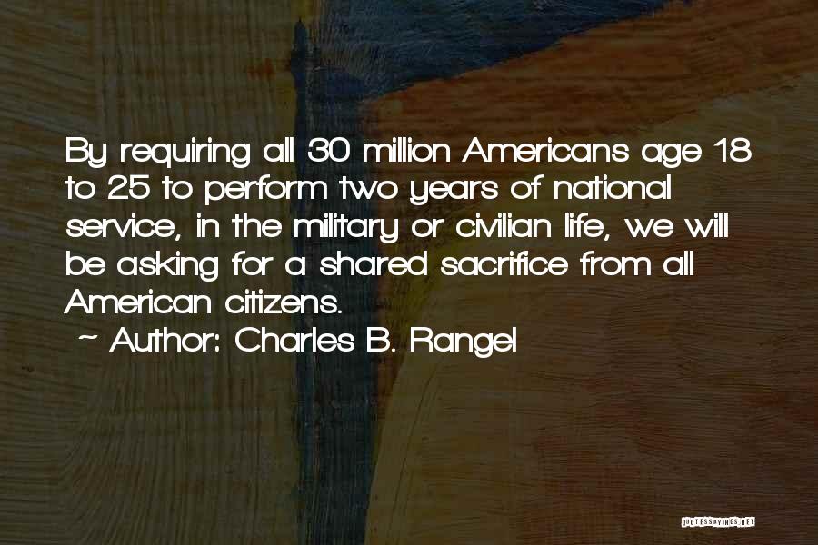 Charles B. Rangel Quotes: By Requiring All 30 Million Americans Age 18 To 25 To Perform Two Years Of National Service, In The Military