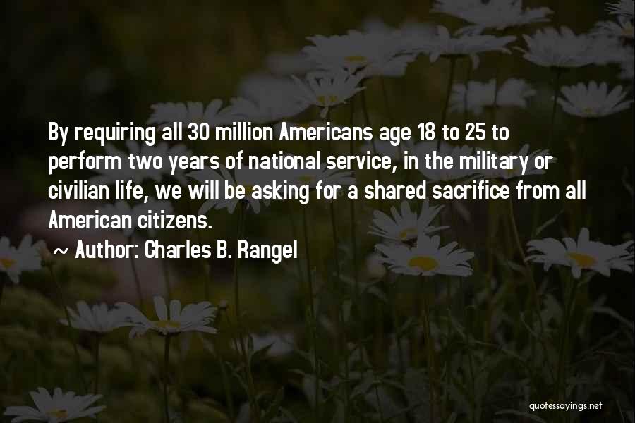 Charles B. Rangel Quotes: By Requiring All 30 Million Americans Age 18 To 25 To Perform Two Years Of National Service, In The Military