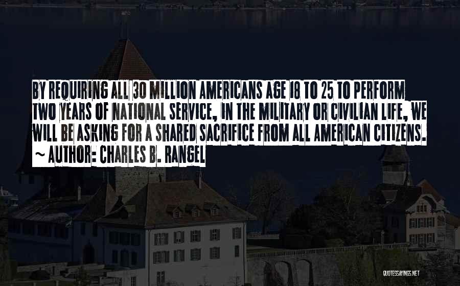 Charles B. Rangel Quotes: By Requiring All 30 Million Americans Age 18 To 25 To Perform Two Years Of National Service, In The Military