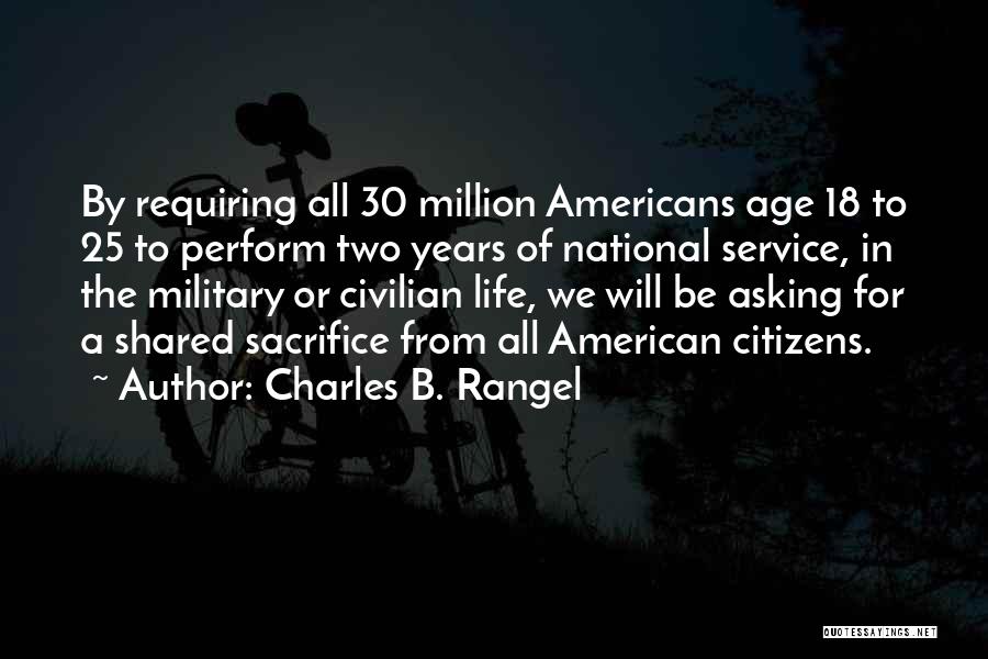 Charles B. Rangel Quotes: By Requiring All 30 Million Americans Age 18 To 25 To Perform Two Years Of National Service, In The Military