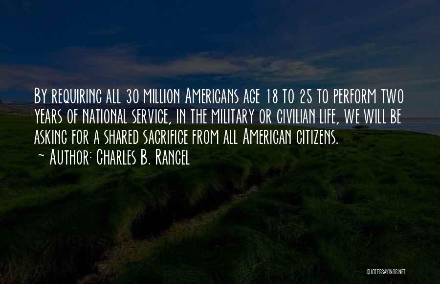 Charles B. Rangel Quotes: By Requiring All 30 Million Americans Age 18 To 25 To Perform Two Years Of National Service, In The Military