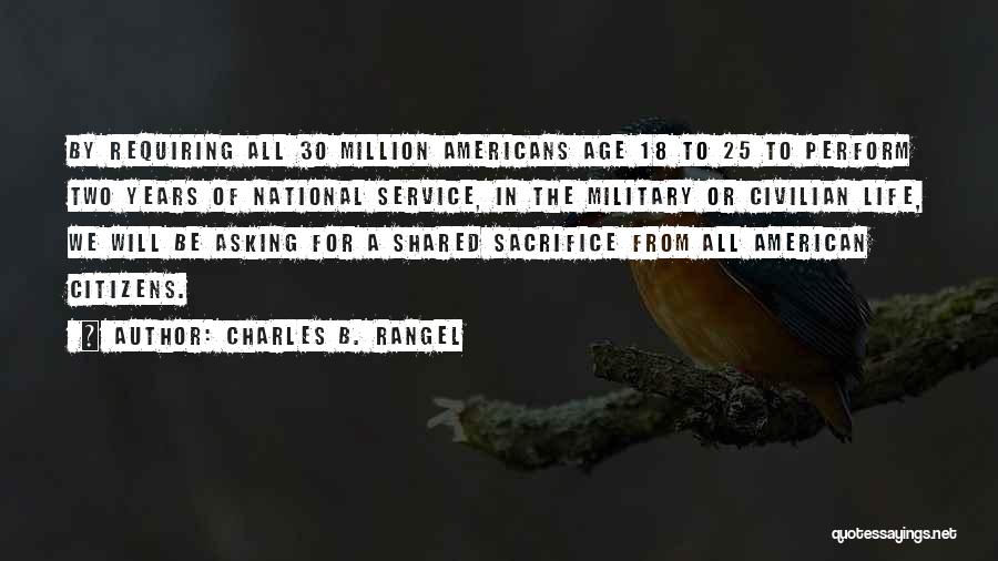 Charles B. Rangel Quotes: By Requiring All 30 Million Americans Age 18 To 25 To Perform Two Years Of National Service, In The Military