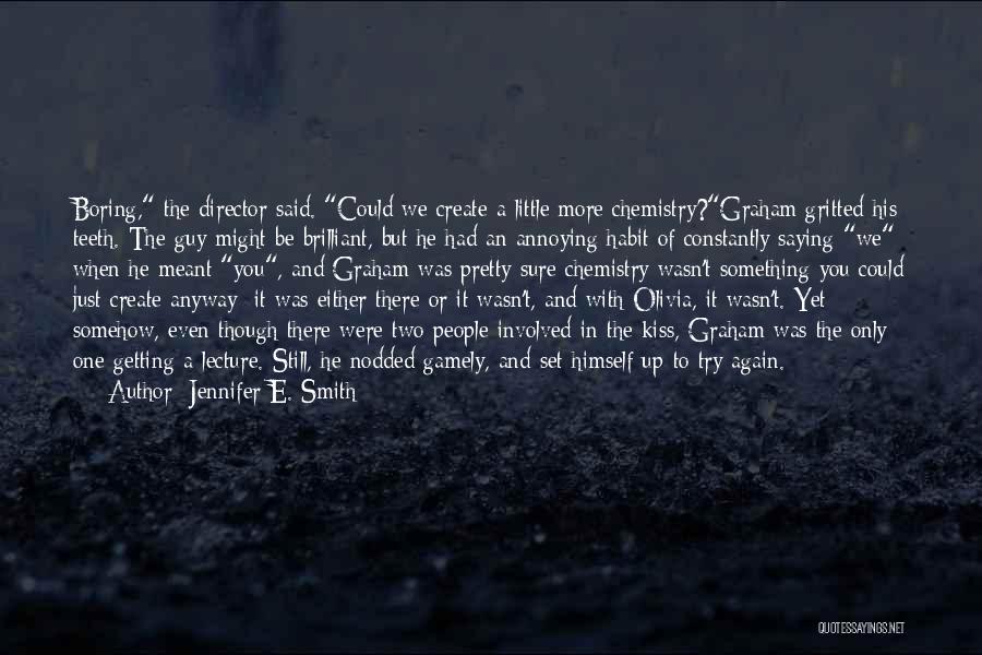 Jennifer E. Smith Quotes: Boring, The Director Said. Could We Create A Little More Chemistry?graham Gritted His Teeth. The Guy Might Be Brilliant, But