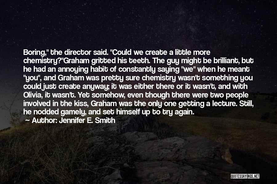 Jennifer E. Smith Quotes: Boring, The Director Said. Could We Create A Little More Chemistry?graham Gritted His Teeth. The Guy Might Be Brilliant, But