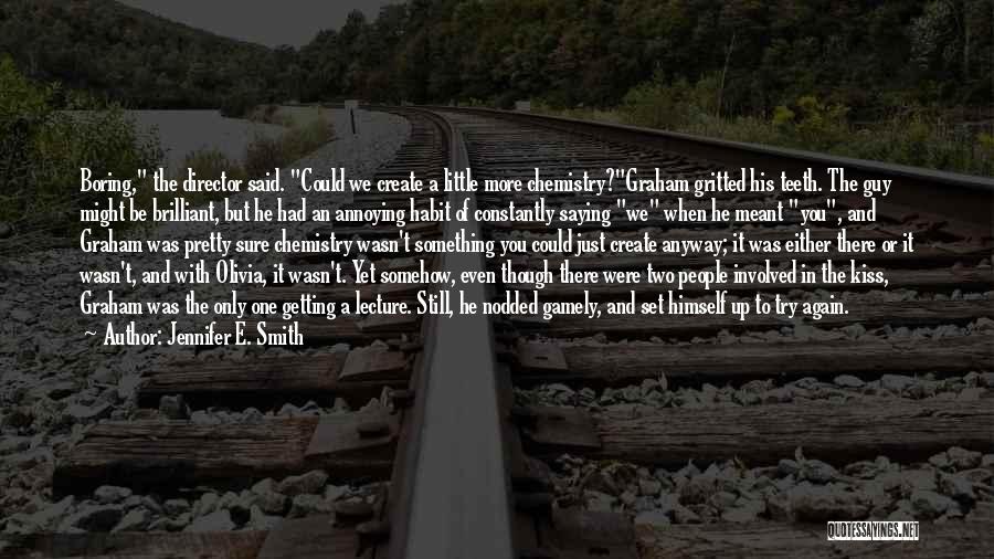 Jennifer E. Smith Quotes: Boring, The Director Said. Could We Create A Little More Chemistry?graham Gritted His Teeth. The Guy Might Be Brilliant, But