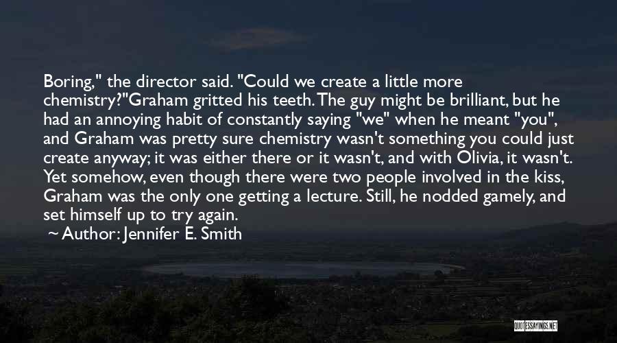 Jennifer E. Smith Quotes: Boring, The Director Said. Could We Create A Little More Chemistry?graham Gritted His Teeth. The Guy Might Be Brilliant, But