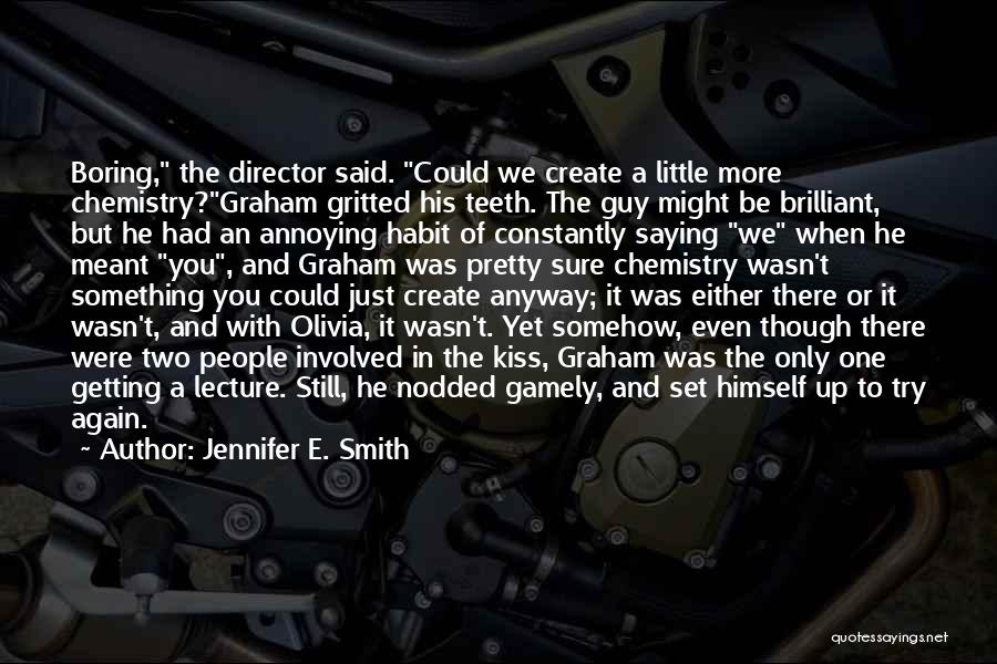 Jennifer E. Smith Quotes: Boring, The Director Said. Could We Create A Little More Chemistry?graham Gritted His Teeth. The Guy Might Be Brilliant, But