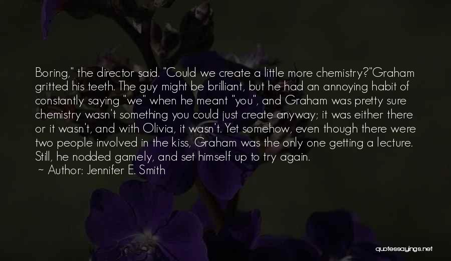 Jennifer E. Smith Quotes: Boring, The Director Said. Could We Create A Little More Chemistry?graham Gritted His Teeth. The Guy Might Be Brilliant, But