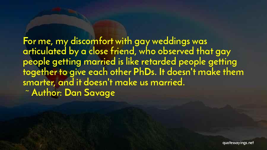 Dan Savage Quotes: For Me, My Discomfort With Gay Weddings Was Articulated By A Close Friend, Who Observed That Gay People Getting Married