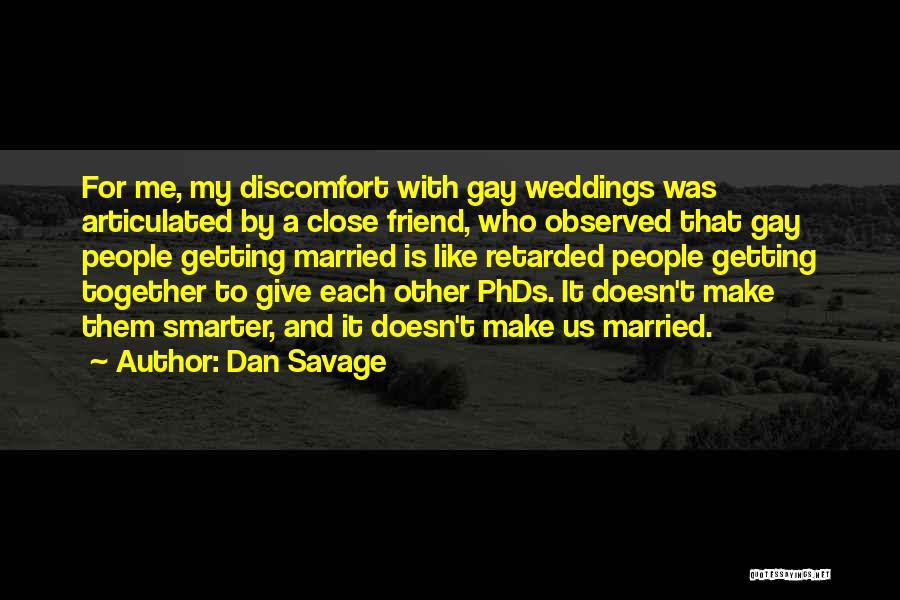 Dan Savage Quotes: For Me, My Discomfort With Gay Weddings Was Articulated By A Close Friend, Who Observed That Gay People Getting Married