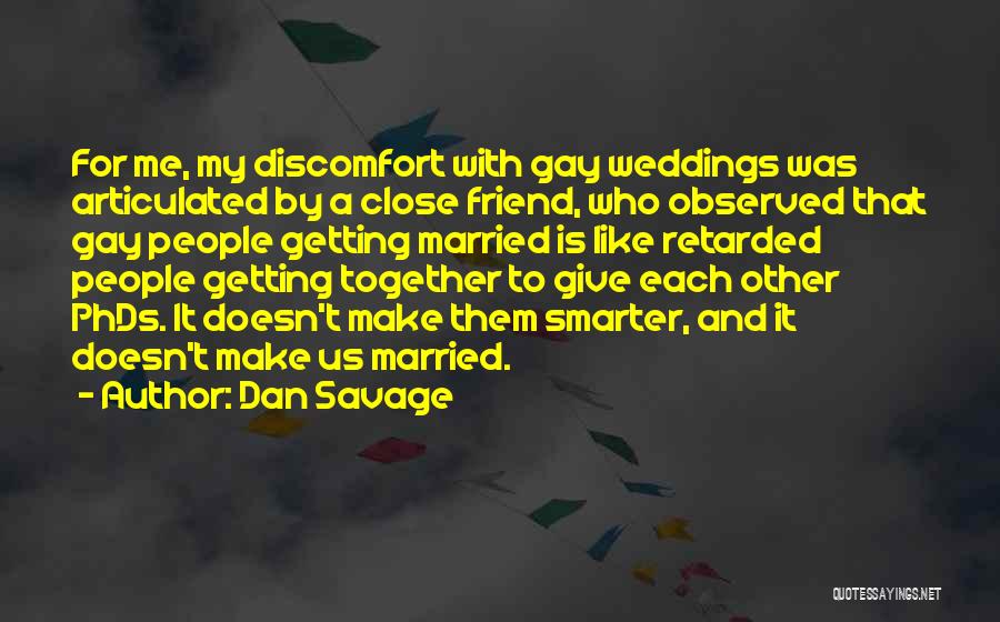 Dan Savage Quotes: For Me, My Discomfort With Gay Weddings Was Articulated By A Close Friend, Who Observed That Gay People Getting Married