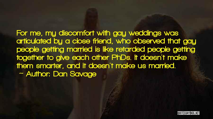 Dan Savage Quotes: For Me, My Discomfort With Gay Weddings Was Articulated By A Close Friend, Who Observed That Gay People Getting Married