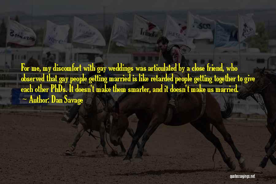Dan Savage Quotes: For Me, My Discomfort With Gay Weddings Was Articulated By A Close Friend, Who Observed That Gay People Getting Married