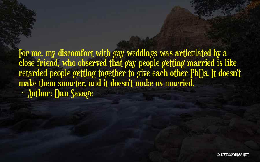 Dan Savage Quotes: For Me, My Discomfort With Gay Weddings Was Articulated By A Close Friend, Who Observed That Gay People Getting Married