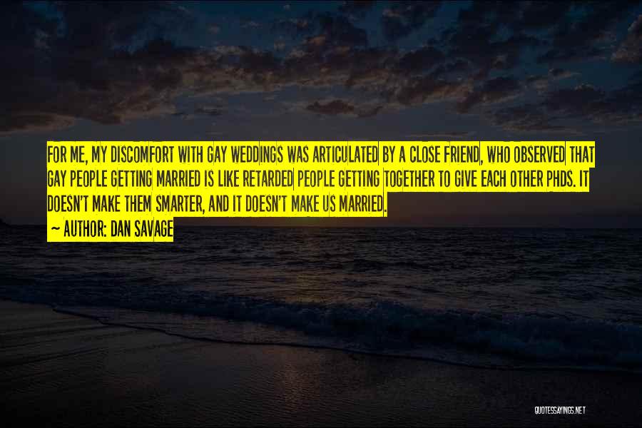 Dan Savage Quotes: For Me, My Discomfort With Gay Weddings Was Articulated By A Close Friend, Who Observed That Gay People Getting Married