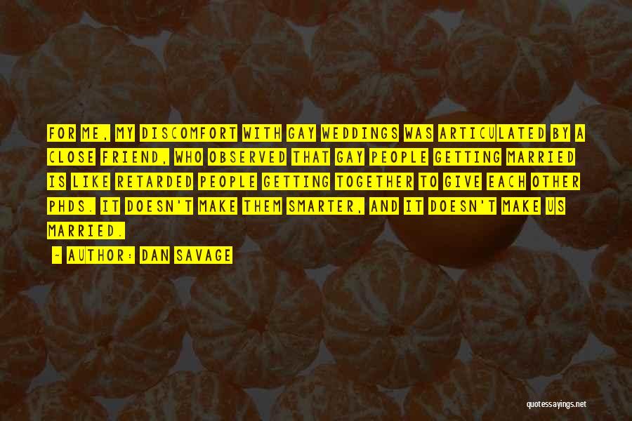 Dan Savage Quotes: For Me, My Discomfort With Gay Weddings Was Articulated By A Close Friend, Who Observed That Gay People Getting Married