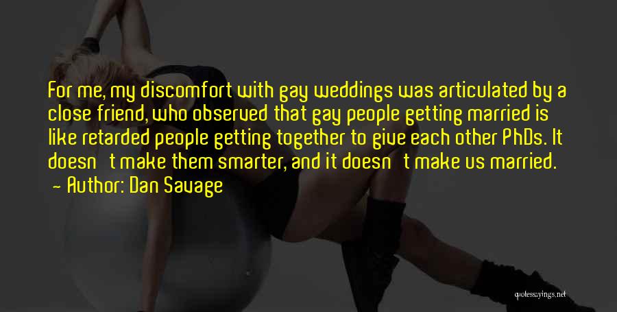 Dan Savage Quotes: For Me, My Discomfort With Gay Weddings Was Articulated By A Close Friend, Who Observed That Gay People Getting Married