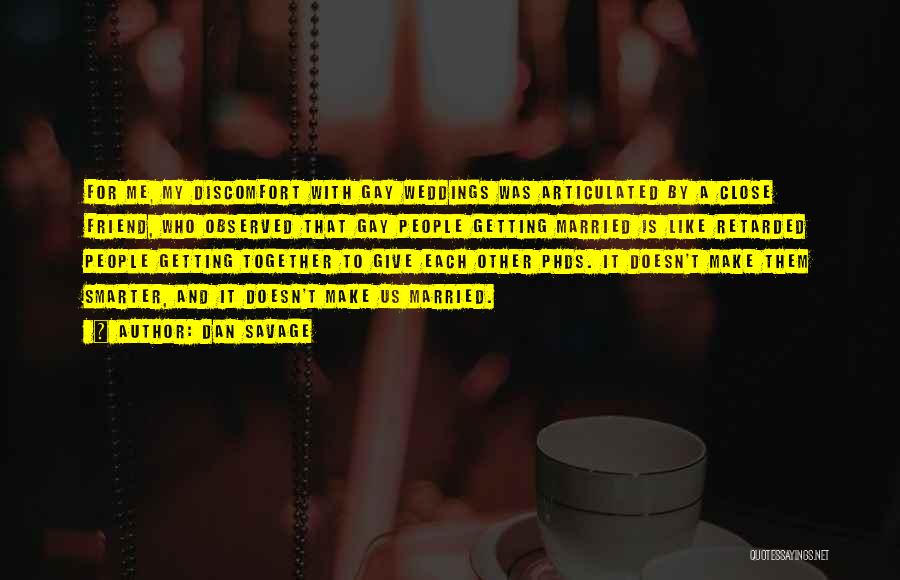 Dan Savage Quotes: For Me, My Discomfort With Gay Weddings Was Articulated By A Close Friend, Who Observed That Gay People Getting Married